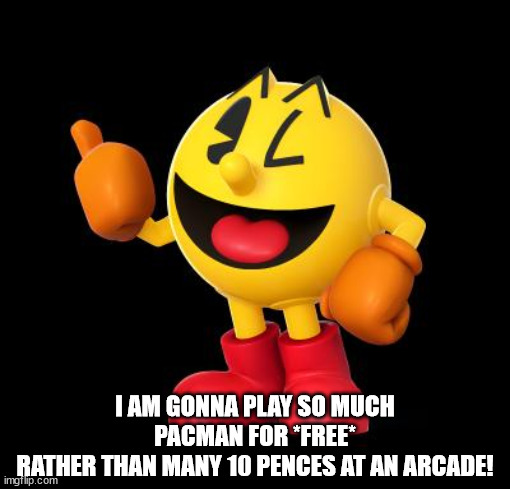 pacman_umadbro | I AM GONNA PLAY SO MUCH PACMAN FOR *FREE*
RATHER THAN MANY 10 PENCES AT AN ARCADE! | image tagged in pacman_umadbro | made w/ Imgflip meme maker