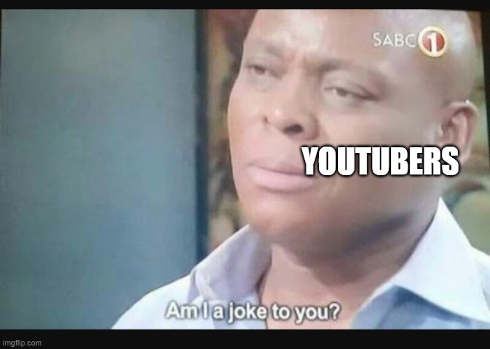 Am I a joke to you? | YOUTUBERS | image tagged in am i a joke to you | made w/ Imgflip meme maker