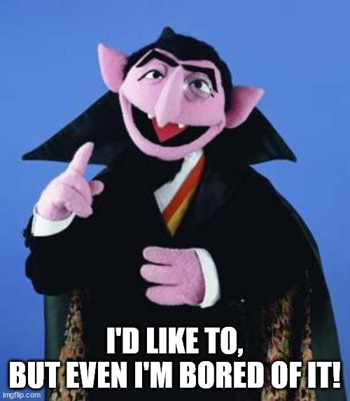 The Count | I'D LIKE TO,
BUT EVEN I'M BORED OF IT! | image tagged in the count | made w/ Imgflip meme maker