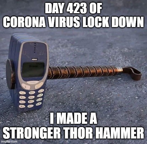 Nokia Phone Thor hammer | DAY 423 OF CORONA VIRUS LOCK DOWN I MADE A STRONGER THOR HAMMER | image tagged in nokia phone thor hammer | made w/ Imgflip meme maker