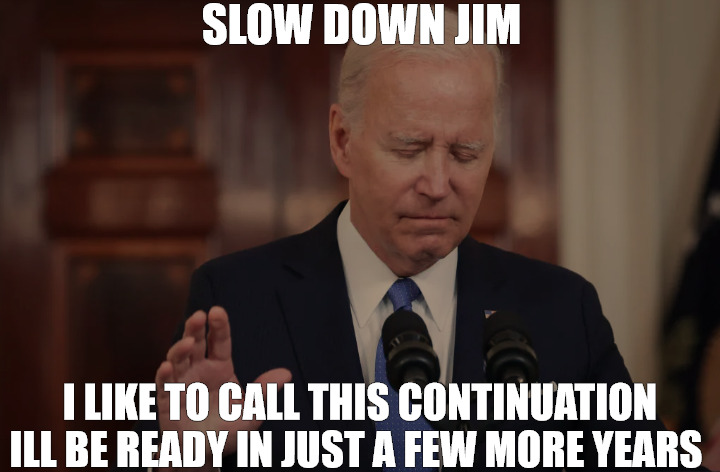 stahling | SLOW DOWN JIM; I LIKE TO CALL THIS CONTINUATION ILL BE READY IN JUST A FEW MORE YEARS | image tagged in joe biden,meme | made w/ Imgflip meme maker