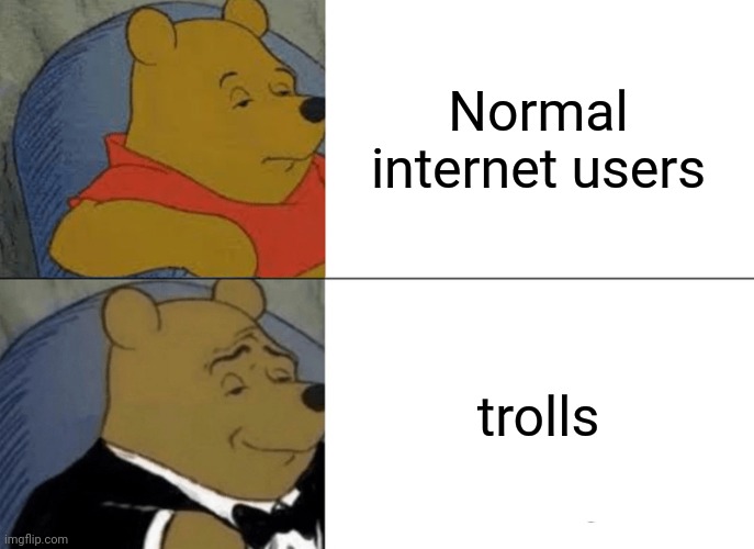 Tuxedo Winnie The Pooh Meme | Normal internet users; trolls | image tagged in memes,tuxedo winnie the pooh,troll | made w/ Imgflip meme maker