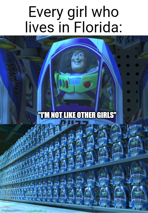 Trashing the people in my state #1 | Every girl who lives in Florida:; "I'M NOT LIKE OTHER GIRLS" | image tagged in buzz lightyear clones | made w/ Imgflip meme maker