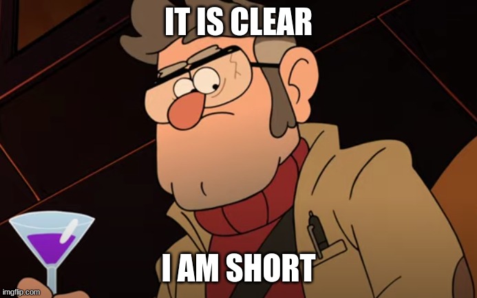 makes sence | IT IS CLEAR; I AM SHORT | image tagged in ford pines something makes sense | made w/ Imgflip meme maker