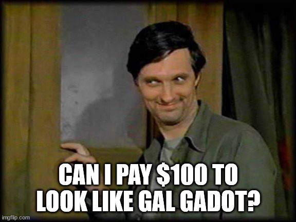 Captain Pierce Cheeky | CAN I PAY $100 TO LOOK LIKE GAL GADOT? | image tagged in captain pierce cheeky | made w/ Imgflip meme maker