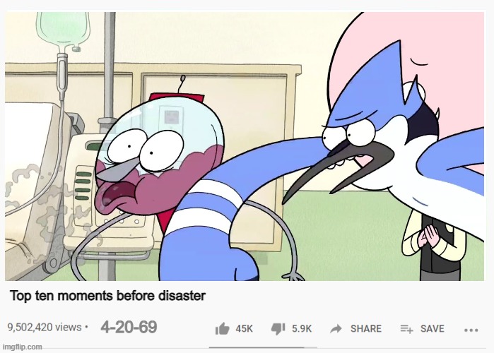 Top ten moments before disaster | Top ten moments before disaster; 4-20-69 | image tagged in regular show,mordecai,youtube,video,youtuber | made w/ Imgflip meme maker