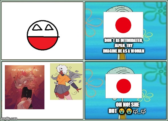 japan: ༼ つ ◕_◕ ༽つ | DON´T BE INTIMIDATED, JAPAN. TRY IMAGINE HE AS A WOMAN; OH NO! SHE HOT 😭😭ಥ_ಥ | image tagged in oh no he's hot,japan,saphicc,polandball | made w/ Imgflip meme maker
