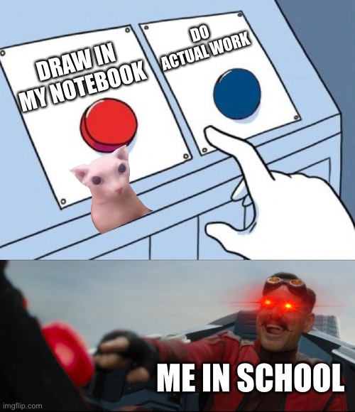 Lol would you rather work or doodle | DO ACTUAL WORK; DRAW IN MY NOTEBOOK; ME IN SCHOOL | image tagged in robotnik button | made w/ Imgflip meme maker