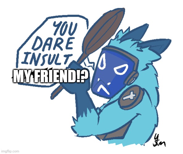 You dare insult Skillet? (drawn by yousomuch_ on twitch) | MY FRIEND!? | image tagged in you dare insult skillet drawn by yousomuch_ on twitch | made w/ Imgflip meme maker
