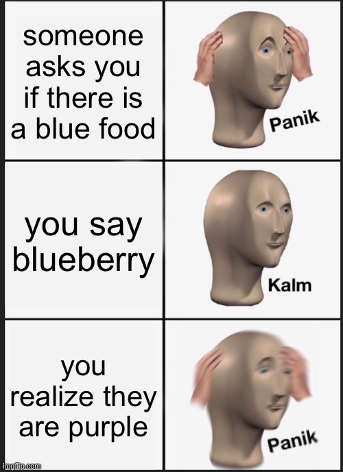 i was bored so i made this, upvote if you think its funny | someone asks you if there is a blue food; you say blueberry; you realize they are purple | image tagged in memes,panik kalm panik | made w/ Imgflip meme maker