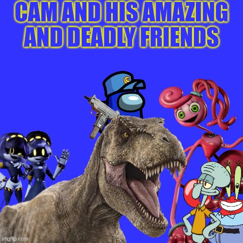 Imagine Cam having his own Crossover T.V. Show |  CAM AND HIS AMAZING AND DEADLY FRIENDS | image tagged in jurassic park,jurassic world,spongebob,poppy playtime,murder drones,crossover | made w/ Imgflip meme maker