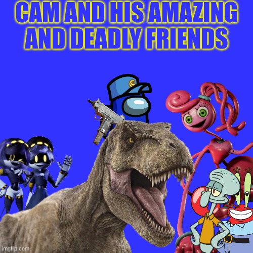 Imagine Cam having his own Crossover T.V. Show | CAM AND HIS AMAZING AND DEADLY FRIENDS | image tagged in jurassic park,jurassic world,spongebob,poppy playtime,murder drones,crossover | made w/ Imgflip meme maker