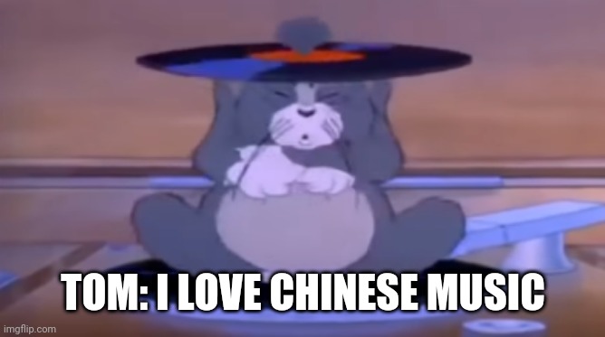 Chinese tom | TOM: I LOVE CHINESE MUSIC | image tagged in chinese tom | made w/ Imgflip meme maker