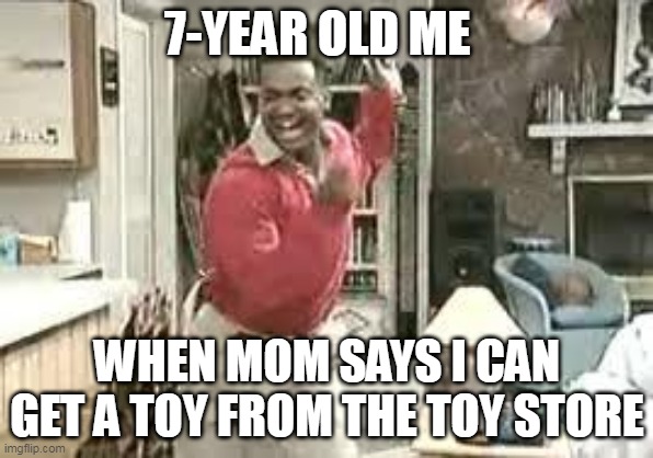 7 year old me allowed to buy a toy | 7-YEAR OLD ME; WHEN MOM SAYS I CAN GET A TOY FROM THE TOY STORE | image tagged in toys,kids,carlton banks,celebrate | made w/ Imgflip meme maker