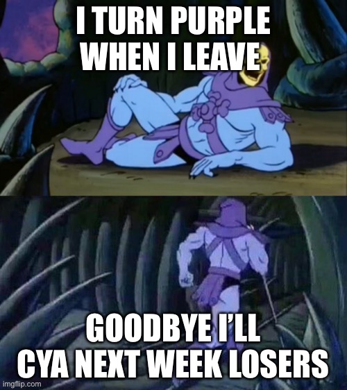 Disturbing facts | I TURN PURPLE WHEN I LEAVE; GOODBYE I’LL CYA NEXT WEEK LOSERS | image tagged in skeletor disturbing facts | made w/ Imgflip meme maker