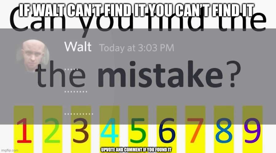 Find the Mistake |  IF WALT CAN’T FIND IT YOU CAN’T FIND IT; UPVOTE AND COMMENT IF YOU FOUND IT | image tagged in mistake | made w/ Imgflip meme maker