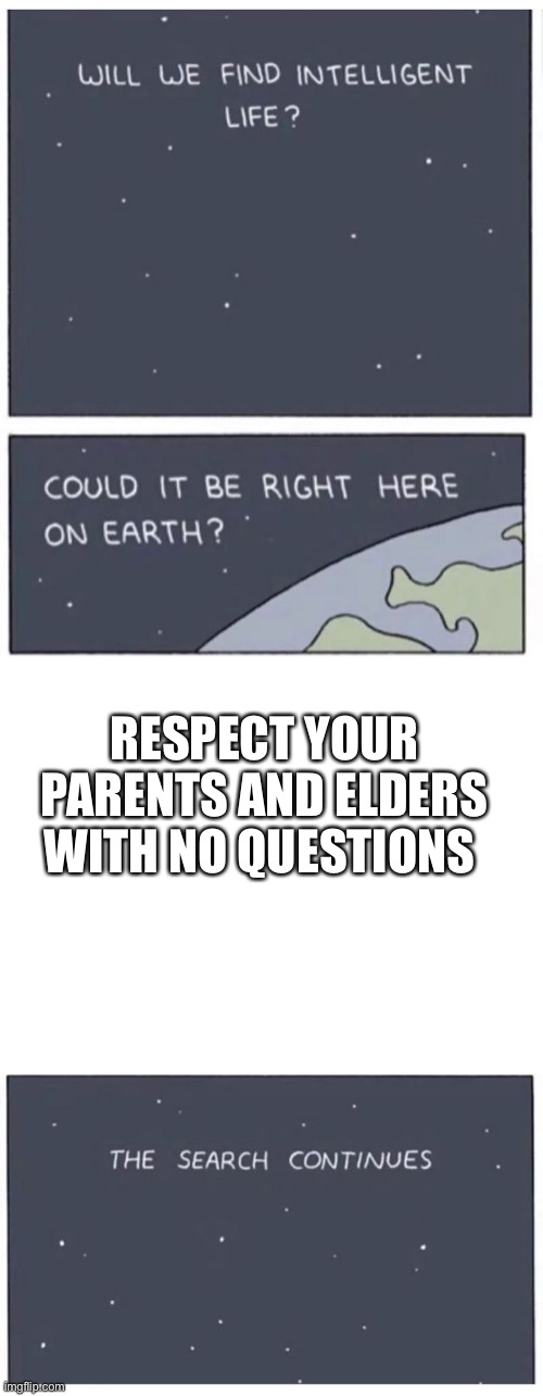 Respect is Earned, not Given | RESPECT YOUR PARENTS AND ELDERS WITH NO QUESTIONS | image tagged in will we find intelligent life | made w/ Imgflip meme maker