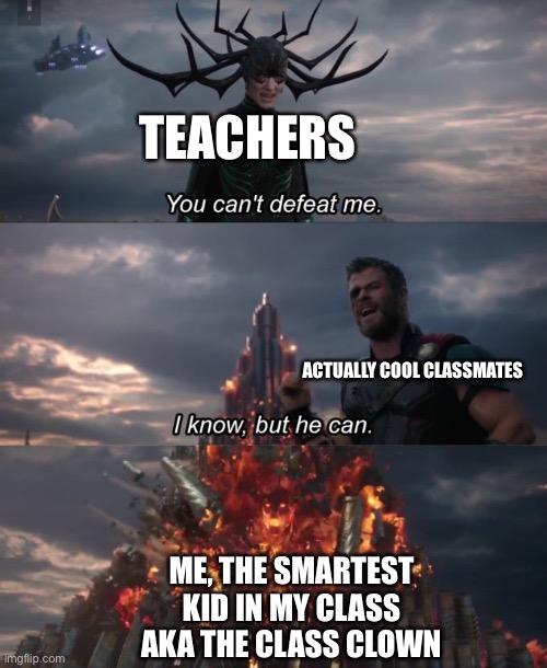 If I had cool classmates.... | TEACHERS; ACTUALLY COOL CLASSMATES; ME, THE SMARTEST KID IN MY CLASS AKA THE CLASS CLOWN | image tagged in you can't defeat me | made w/ Imgflip meme maker