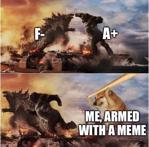 I don’t  even get my own meme | A+; F-; ME, ARMED WITH A MEME | image tagged in kong godzilla doge | made w/ Imgflip meme maker