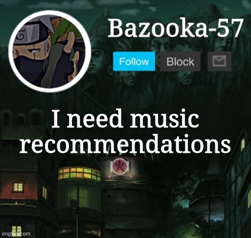 Bazooka-57 temp 5 | I need music recommendations | image tagged in bazooka-57 temp 5 | made w/ Imgflip meme maker