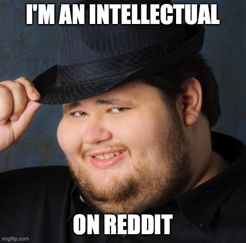 Fedora-guy | I'M AN INTELLECTUAL; ON REDDIT | image tagged in fedora-guy | made w/ Imgflip meme maker