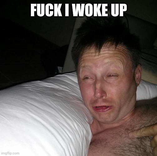 idk | FUCK I WOKE UP | image tagged in limmy waking up | made w/ Imgflip meme maker
