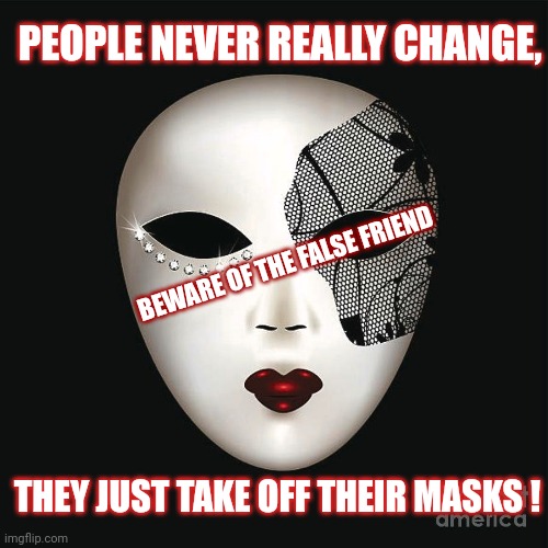 False Friend | PEOPLE NEVER REALLY CHANGE, BEWARE OF THE FALSE FRIEND; THEY JUST TAKE OFF THEIR MASKS ! | image tagged in mask,fake,friend,false | made w/ Imgflip meme maker