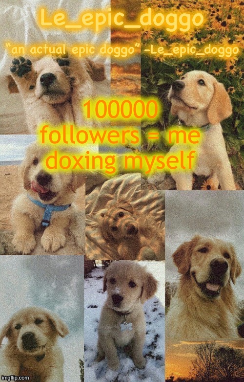 Doggo temp by doggo. Wait what that’s confusing | 100000 followers = me doxing myself | image tagged in doggo temp by doggo wait what that s confusing | made w/ Imgflip meme maker