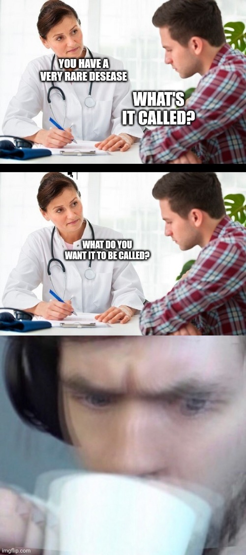YOU HAVE A VERY RARE DESEASE; WHAT'S IT CALLED? WHAT DO YOU WANT IT TO BE CALLED? | image tagged in doctor and patient,concerned sean intensifies | made w/ Imgflip meme maker