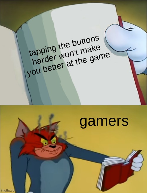 hioz | tapping the buttons harder won't make you better at the game; gamers | image tagged in angry tom reading book,funny,memes,two buttons,pie charts | made w/ Imgflip meme maker