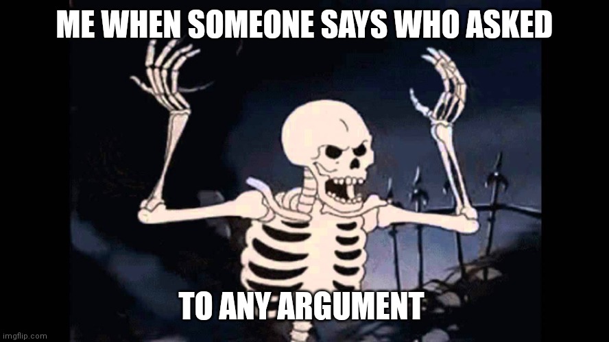 I can't wait till I can talk again |  ME WHEN SOMEONE SAYS WHO ASKED; TO ANY ARGUMENT | image tagged in spooky skeleton | made w/ Imgflip meme maker