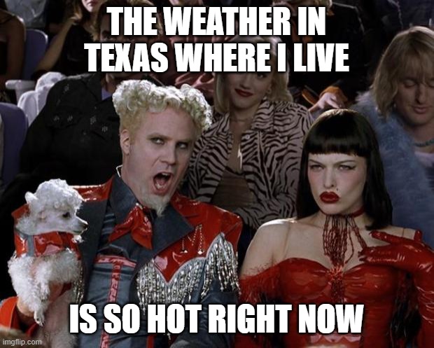 It was over 100 degrees for days |  THE WEATHER IN TEXAS WHERE I LIVE; IS SO HOT RIGHT NOW | image tagged in memes,mugatu so hot right now,texas,weather,hot,hot weather | made w/ Imgflip meme maker