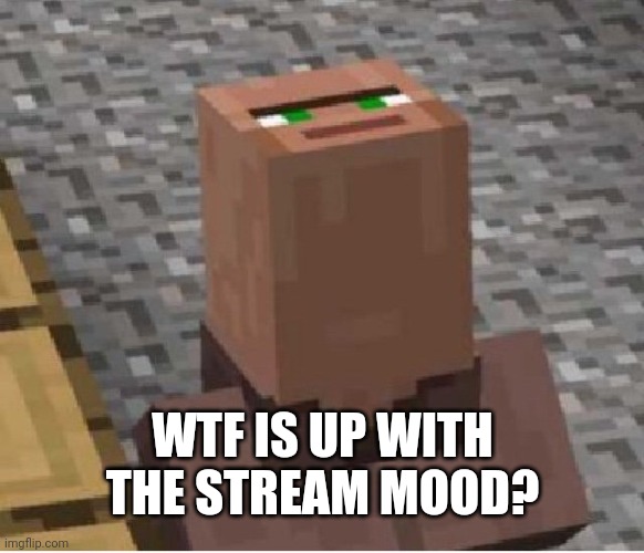 Minecraft Villager Looking Up | WTF IS UP WITH THE STREAM MOOD? | image tagged in minecraft villager looking up | made w/ Imgflip meme maker