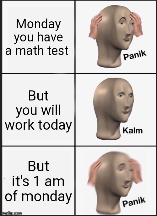 Panik Kalm Panik | Monday you have a math test; But you will work today; But it's 1 am of monday | image tagged in memes,panik kalm panik | made w/ Imgflip meme maker