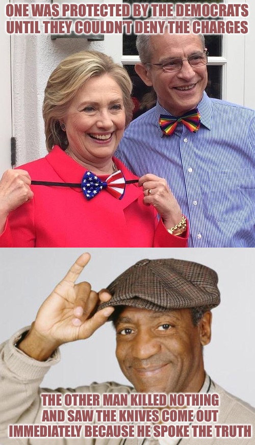 Ed Buck vs Bill Cosby | ONE WAS PROTECTED BY THE DEMOCRATS UNTIL THEY COULDN’T DENY THE CHARGES; THE OTHER MAN KILLED NOTHING AND SAW THE KNIVES COME OUT IMMEDIATELY BECAUSE HE SPOKE THE TRUTH | image tagged in hillary and her mega donor friend ed buck,bill cosby,democrats,hypocrisy,liberal hypocrisy,political memes | made w/ Imgflip meme maker