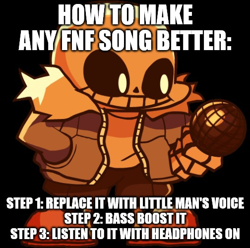 Indie cross sans | HOW TO MAKE ANY FNF SONG BETTER:; STEP 1: REPLACE IT WITH LITTLE MAN'S VOICE
STEP 2: BASS BOOST IT
STEP 3: LISTEN TO IT WITH HEADPHONES ON | image tagged in indie cross sans | made w/ Imgflip meme maker