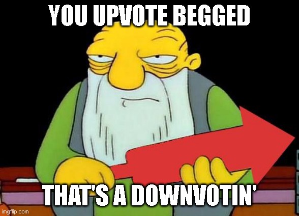 YOU UPVOTE BEGGED THAT'S A DOWNVOTIN' | image tagged in that's a downvotin' v2 | made w/ Imgflip meme maker