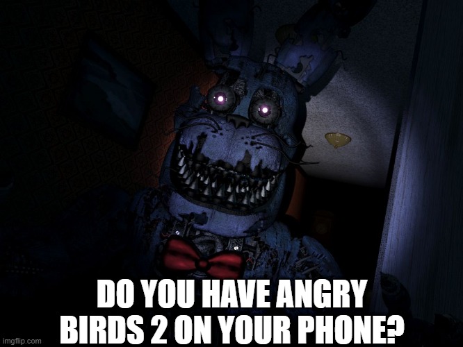 Do you have AB2 on your phone? | DO YOU HAVE ANGRY BIRDS 2 ON YOUR PHONE? | image tagged in nightmare bonnie,fnaf,angry birds,memes,funny | made w/ Imgflip meme maker