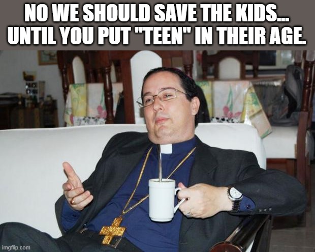 Sleazy Priest | NO WE SHOULD SAVE THE KIDS... UNTIL YOU PUT "TEEN" IN THEIR AGE. | image tagged in sleazy priest | made w/ Imgflip meme maker