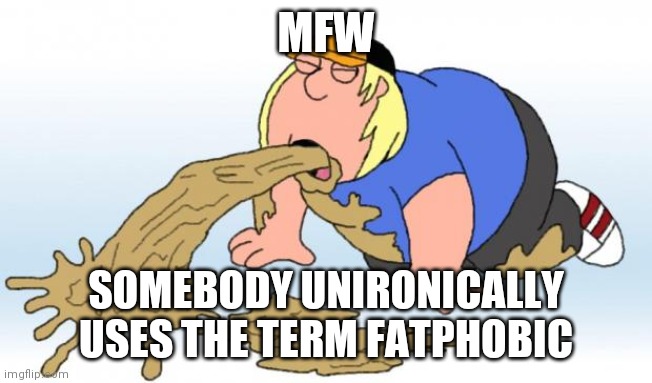 vomit | MFW SOMEBODY UNIRONICALLY USES THE TERM FATPHOBIC | image tagged in vomit | made w/ Imgflip meme maker