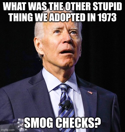The communist mutiny. | WHAT WAS THE OTHER STUPID THING WE ADOPTED IN 1973; SMOG CHECKS? | image tagged in joe biden | made w/ Imgflip meme maker