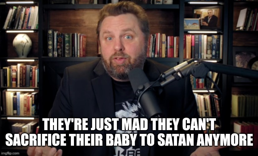 THEY'RE JUST MAD THEY CAN'T SACRIFICE THEIR BABY TO SATAN ANYMORE | made w/ Imgflip meme maker