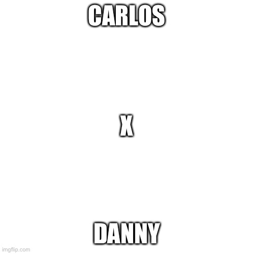Blank Transparent Square | CARLOS; X; DANNY | image tagged in memes,blank transparent square | made w/ Imgflip meme maker