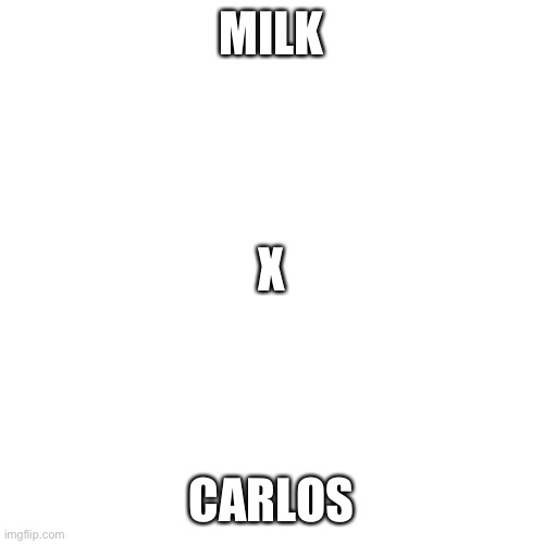 Blank Transparent Square | MILK; X; CARLOS | image tagged in memes,blank transparent square | made w/ Imgflip meme maker