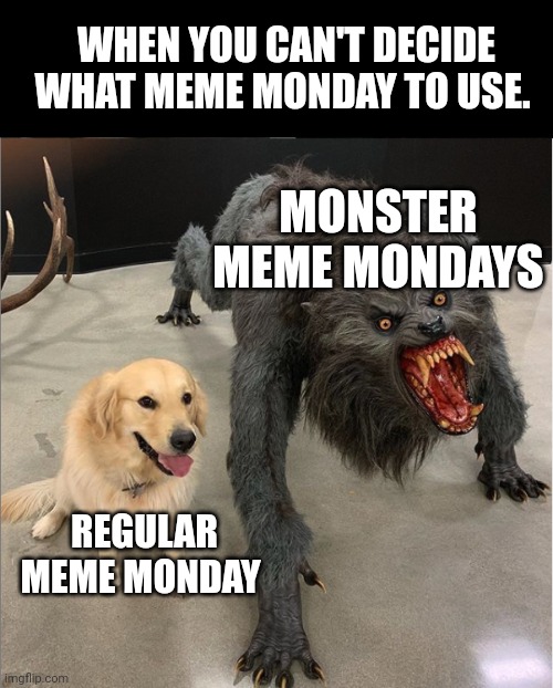 Original Monday vs Monster Monday | WHEN YOU CAN'T DECIDE WHAT MEME MONDAY TO USE. MONSTER MEME MONDAYS; REGULAR MEME MONDAY | image tagged in dog vs werewolf | made w/ Imgflip meme maker