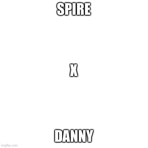 Image desc | SPIRE; X; (OBVS); DANNY | image tagged in memes,blank transparent square | made w/ Imgflip meme maker