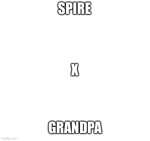 :skull: | SPIRE; X; GRANDPA | image tagged in blank white template | made w/ Imgflip meme maker