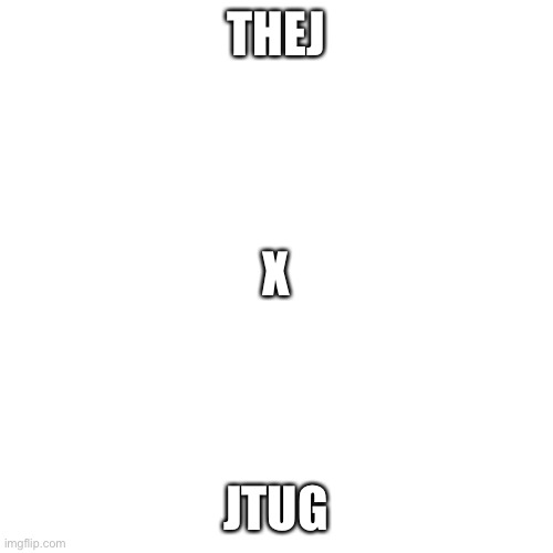 Blank Transparent Square | THEJ; X; JTUG | image tagged in memes,blank transparent square | made w/ Imgflip meme maker