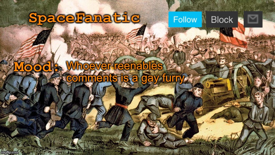 SpaceFanatic’s Civil War Announcement Template | Whoever reenables comments is a gay furry | image tagged in spacefanatic s civil war announcement template | made w/ Imgflip meme maker