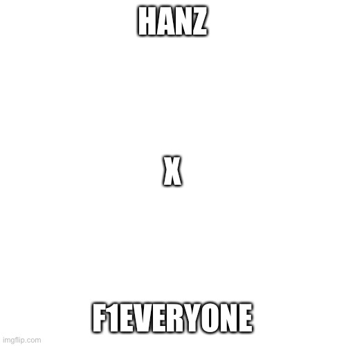 Blank Transparent Square | HANZ; X; F1EVERYONE | image tagged in memes,blank transparent square | made w/ Imgflip meme maker